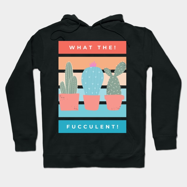 What the Fucculent. Cactus Succulents Plants Hoodie by That Cheeky Tee